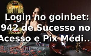 📊 Login no goinbet: 94,2% de Sucesso no Acesso e Pix Médio de 11 Minutos
