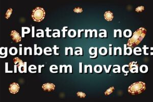 Plataforma no goinbet na goinbet: Líder em Inovação
