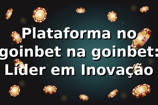 Plataforma no goinbet na goinbet: Líder em Inovação